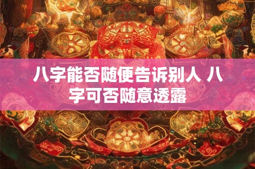 八字能否随便告诉别人 八字可否随意透露