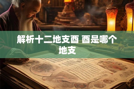 解析十二地支酉 酉是哪个地支
