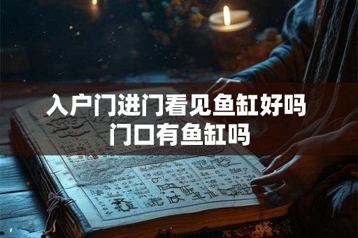 入户门进门看见鱼缸好吗 门口有鱼缸吗