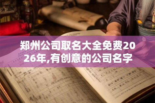 郑州公司取名大全免费2026年,有创意的公司名字