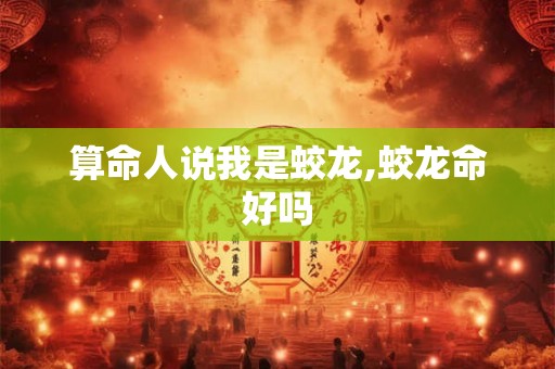 算命人说我是蛟龙,蛟龙命好吗