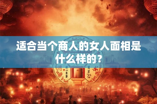 适合当个商人的女人面相是什么样的？