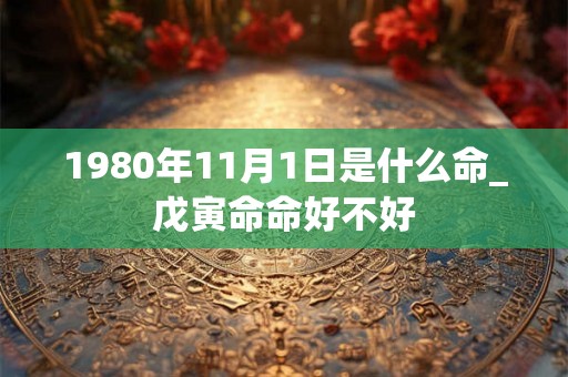 1980年11月1日是什么命_戊寅命命好不好