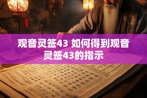 观音灵签43 如何得到观音灵签43的指示
