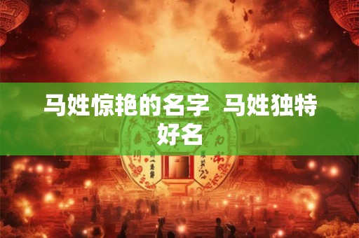 马姓惊艳的名字  马姓独特好名