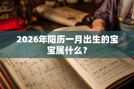 2026年阳历一月出生的宝宝属什么？