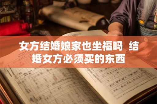 女方结婚娘家也坐福吗  结婚女方必须买的东西