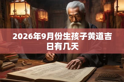 2026年9月份生孩子黄道吉日有几天