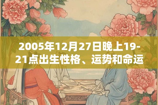 2005年12月27日晚上19-21点出生性格、运势和命运