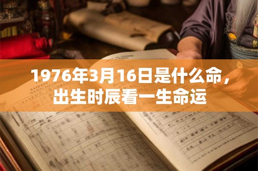 1976年3月16日是什么命，出生时辰看一生命运