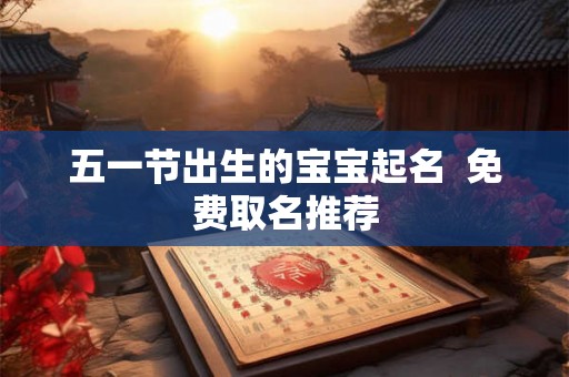 五一节出生的宝宝起名  免费取名推荐