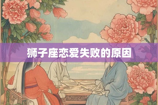 狮子座恋爱失败的原因