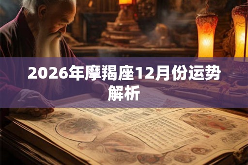 2026年摩羯座12月份运势解析 2026年摩羯座12月份运势解析
