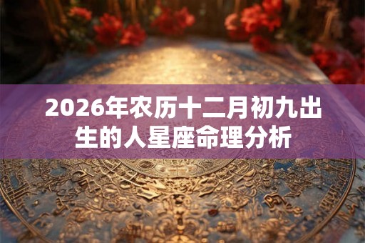 2026年农历十二月初九出生的人星座命理分析