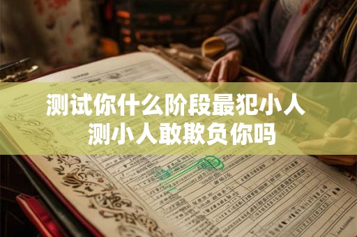 测试你什么阶段最犯小人  测小人敢欺负你吗