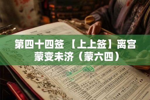 第四十四签 【上上签】离宫 蒙变未济（蒙六四）