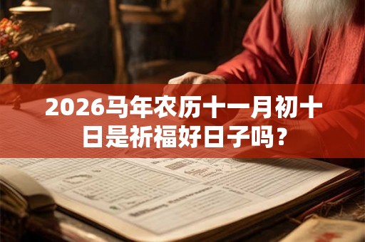 2026马年农历十一月初十日是祈福好日子吗？