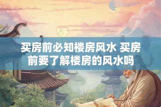 买房前必知楼房风水 买房前要了解楼房的风水吗