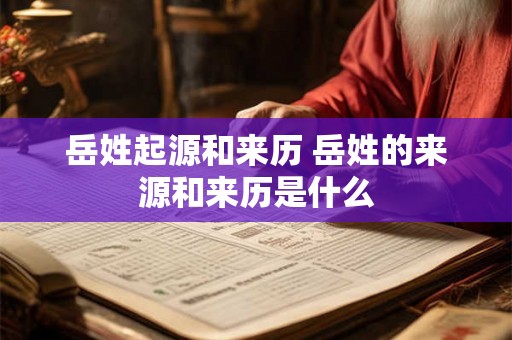 岳姓起源和来历 岳姓的来源和来历是什么