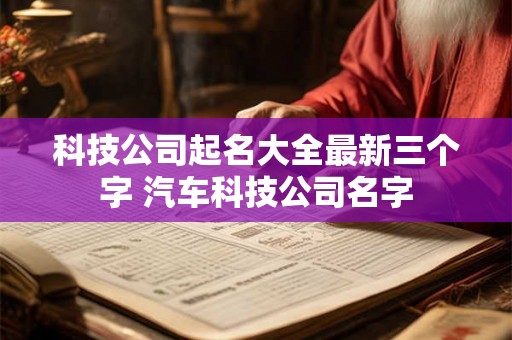 科技公司起名大全最新三个字 汽车科技公司名字