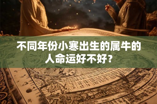 不同年份小寒出生的属牛的人命运好不好？