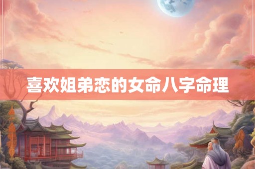 喜欢姐弟恋的女命八字命理