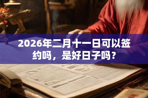 2026年二月十一日可以签约吗，是好日子吗？