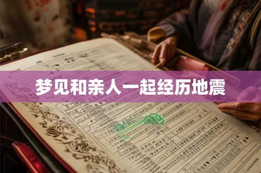 梦见和亲人一起经历地震 梦见和亲人一起经历地震