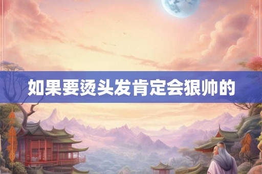 如果要烫头发肯定会狠帅的