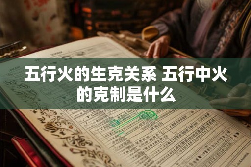 五行火的生克关系 五行中火的克制是什么
