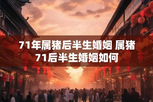 71年属猪后半生婚姻 属猪71后半生婚姻如何