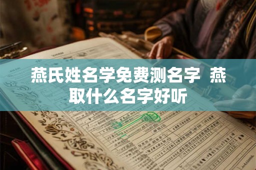 燕氏姓名学免费测名字  燕取什么名字好听