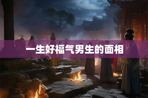 一生好福气男生的面相