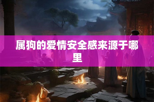 属狗的爱情安全感来源于哪里