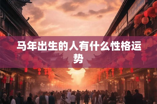 马年出生的人有什么性格运势