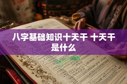 八字基础知识十天干 十天干是什么