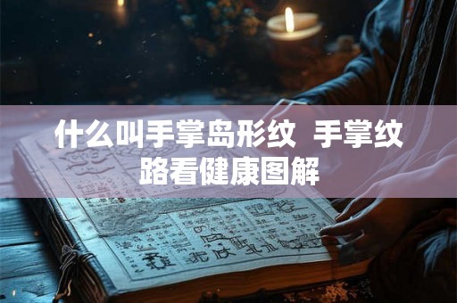 什么叫手掌岛形纹  手掌纹路看健康图解