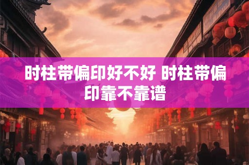 时柱带偏印好不好 时柱带偏印靠不靠谱