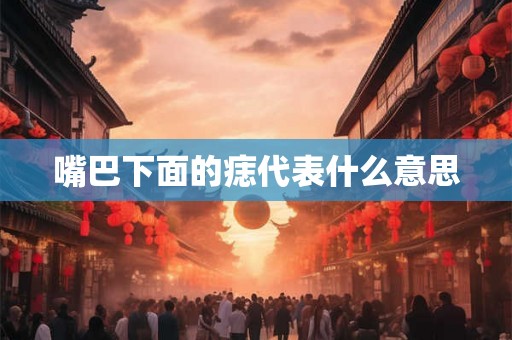 嘴巴下面的痣代表什么意思