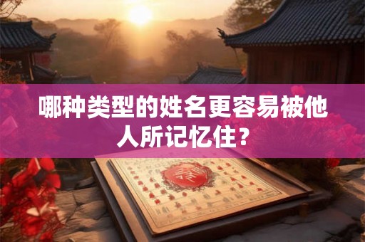 哪种类型的姓名更容易被他人所记忆住？