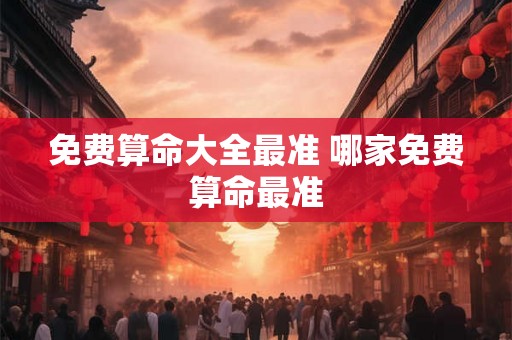 免费算命大全最准 哪家免费算命最准