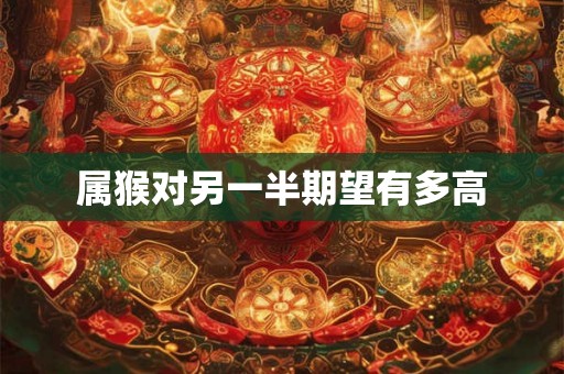 属猴对另一半期望有多高