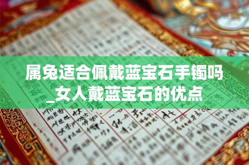 属兔适合佩戴蓝宝石手镯吗_女人戴蓝宝石的优点