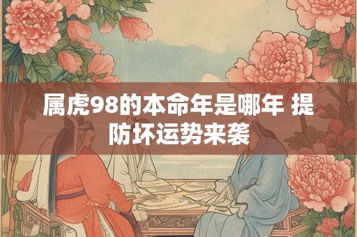 属虎98的本命年是哪年 提防坏运势来袭