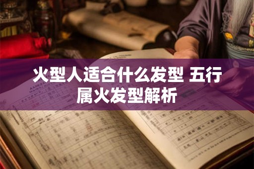 火型人适合什么发型 五行属火发型解析