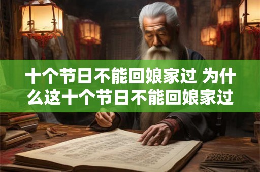 十个节日不能回娘家过 为什么这十个节日不能回娘家过