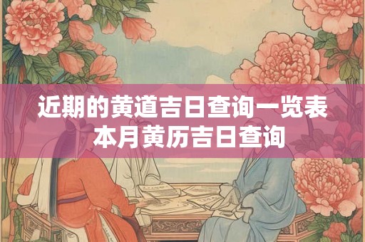 近期的黄道吉日查询一览表  本月黄历吉日查询