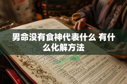 男命没有食神代表什么 有什么化解方法 男命没有食神代表什么 有什么化解方法