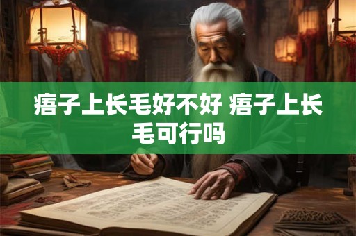 痦子上长毛好不好 痦子上长毛可行吗