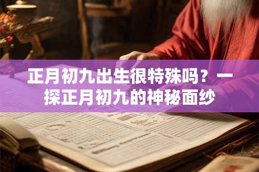 正月初九出生很特殊吗？一探正月初九的神秘面纱